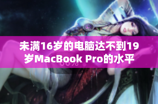 未满16岁的电脑达不到19岁MacBook Pro的水平