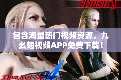 包含海量热门视频资源，九幺短视频APP免费下载！