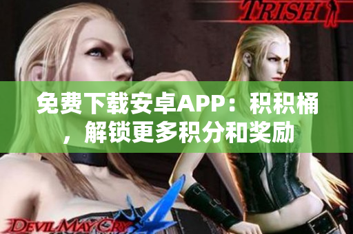免费下载安卓APP：积积桶，解锁更多积分和奖励
