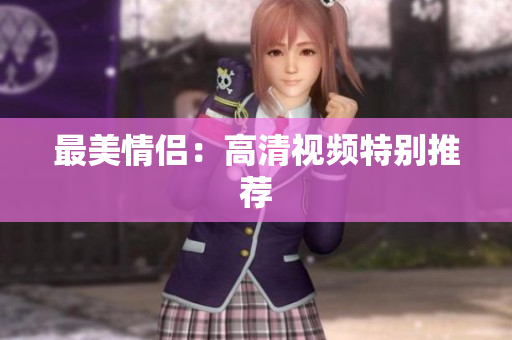 最美情侣：高清视频特别推荐