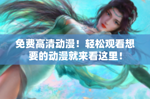 免费高清动漫！轻松观看想要的动漫就来看这里！