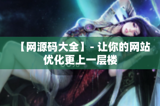 【网源码大全】- 让你的网站优化更上一层楼