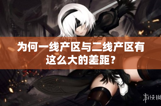 为何一线产区与二线产区有这么大的差距？
