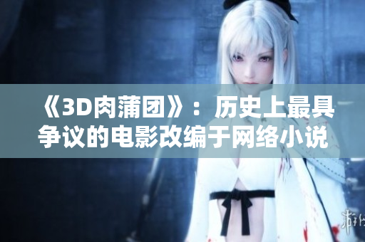 《3D肉蒲团》：历史上最具争议的电影改编于网络小说
