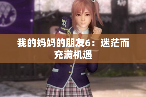 我的妈妈的朋友6：迷茫而充满机遇