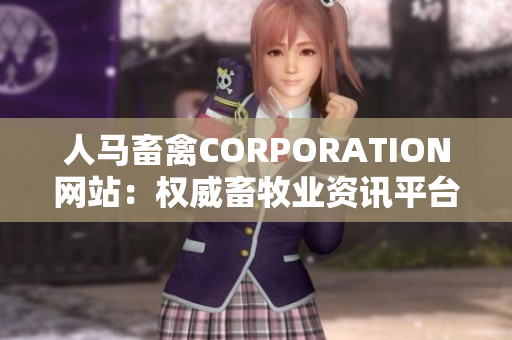 人马畜禽CORPORATION网站：权威畜牧业资讯平台