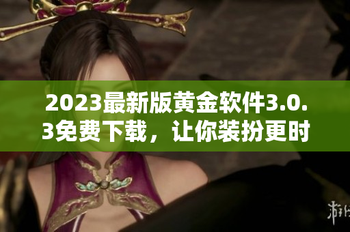 2023最新版黄金软件3.0.3免费下载，让你装扮更时尚