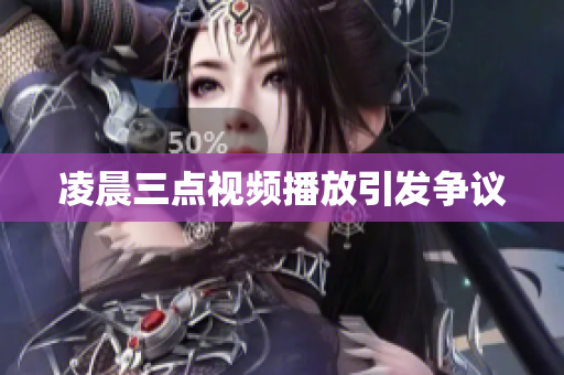 凌晨三点视频播放引发争议