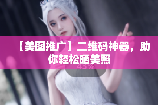 【美图推广】二维码神器，助你轻松晒美照