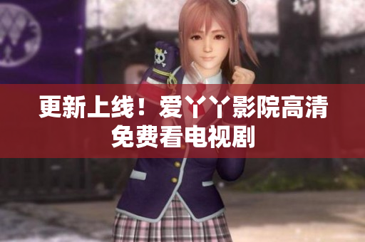 更新上线！爱丫丫影院高清免费看电视剧