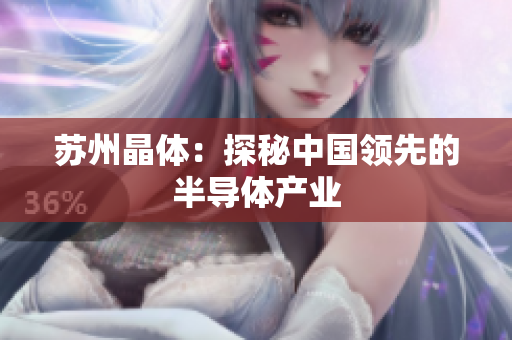 苏州晶体：探秘中国领先的半导体产业