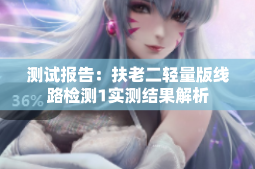 测试报告：扶老二轻量版线路检测1实测结果解析