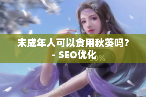 未成年人可以食用秋葵吗？ - SEO优化