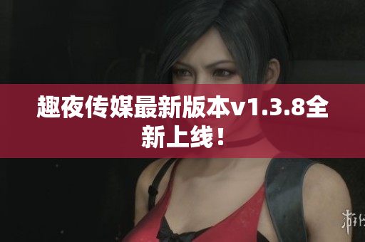 趣夜传媒最新版本v1.3.8全新上线！