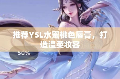 推荐YSL水蜜桃色唇膏，打造温柔妆容