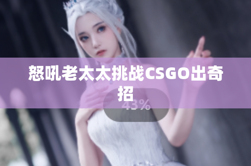 怒吼老太太挑战CSGO出奇招