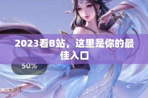 2023看B站，这里是你的最佳入口