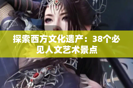 探索西方文化遗产：38个必见人文艺术景点