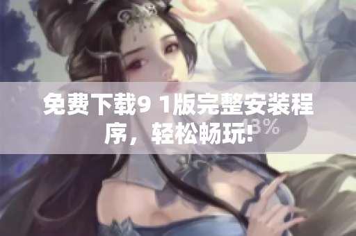 免费下载9 1版完整安装程序，轻松畅玩!