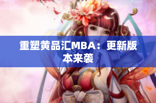 重塑黄品汇MBA：更新版本来袭