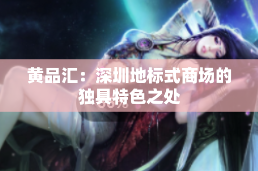 黄品汇：深圳地标式商场的独具特色之处
