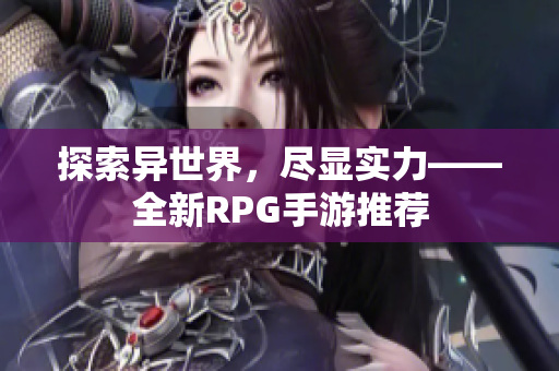 探索异世界，尽显实力——全新RPG手游推荐