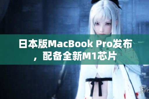 日本版MacBook Pro发布，配备全新M1芯片