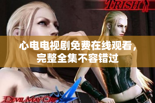 心电电视剧免费在线观看，完整全集不容错过