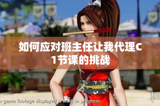 如何应对班主任让我代理C1节课的挑战