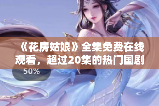 《花房姑娘》全集免费在线观看，超过20集的热门国剧！