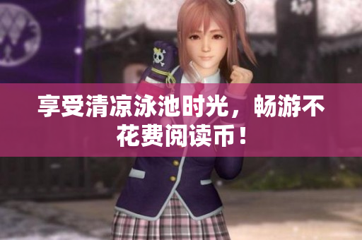 享受清凉泳池时光，畅游不花费阅读币！