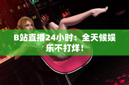 B站直播24小时：全天候娱乐不打烊！