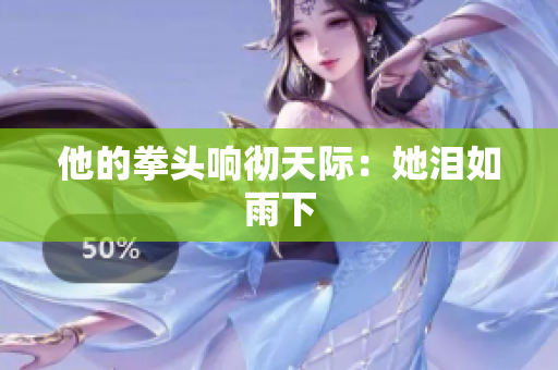 他的拳头响彻天际：她泪如雨下