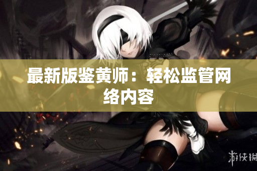 最新版鉴黄师：轻松监管网络内容