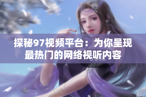 探秘97视频平台：为你呈现最热门的网络视听内容