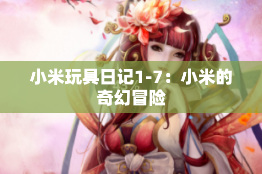 小米玩具日记1-7：小米的奇幻冒险