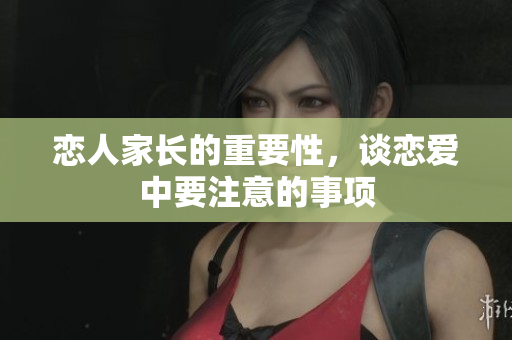 恋人家长的重要性，谈恋爱中要注意的事项