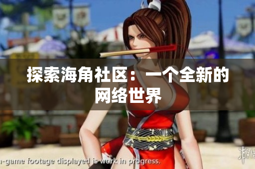 探索海角社区：一个全新的网络世界
