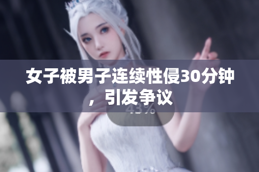 女子被男子连续性侵30分钟，引发争议