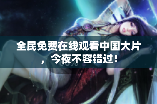 全民免费在线观看中国大片，今夜不容错过！