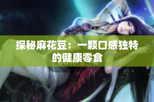 探秘麻花豆：一颗口感独特的健康零食