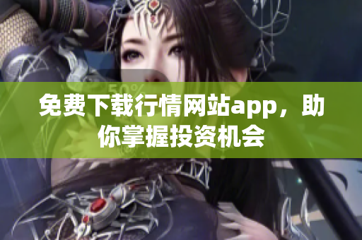 免费下载行情网站app，助你掌握投资机会