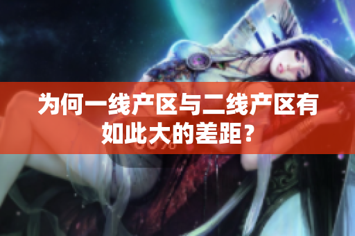 为何一线产区与二线产区有如此大的差距？