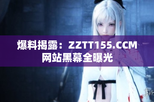 爆料揭露：ZZTT155.CCM网站黑幕全曝光