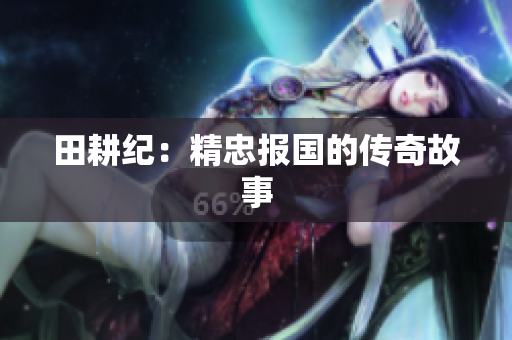 田耕纪：精忠报国的传奇故事