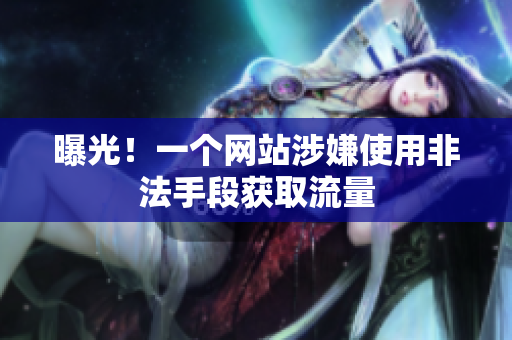 曝光！一个网站涉嫌使用非法手段获取流量