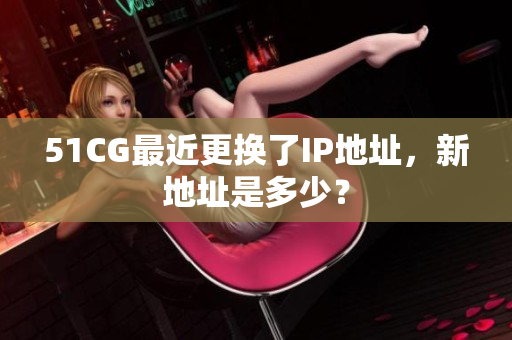 51CG最近更换了IP地址，新地址是多少？