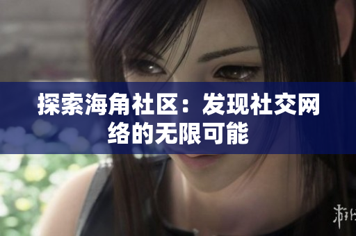 探索海角社区：发现社交网络的无限可能