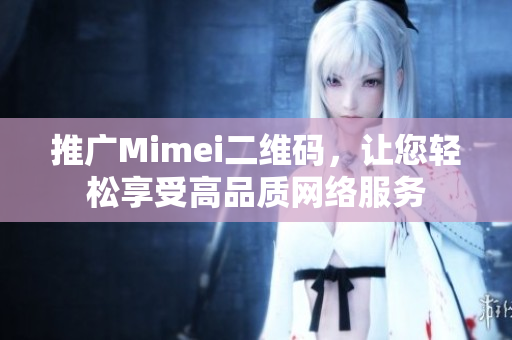 推广Mimei二维码，让您轻松享受高品质网络服务