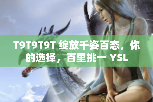 T9T9T9T 绽放千姿百态，你的选择，百里挑一 YSL
